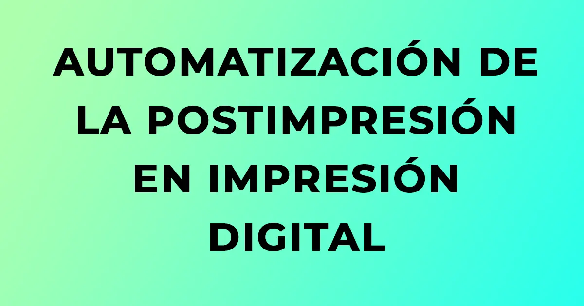Blog Automatizacion postimpresion impresion digital Artes gráficas Imagen destacada del artículo sobre automatización de la postimpresión en impresión digital