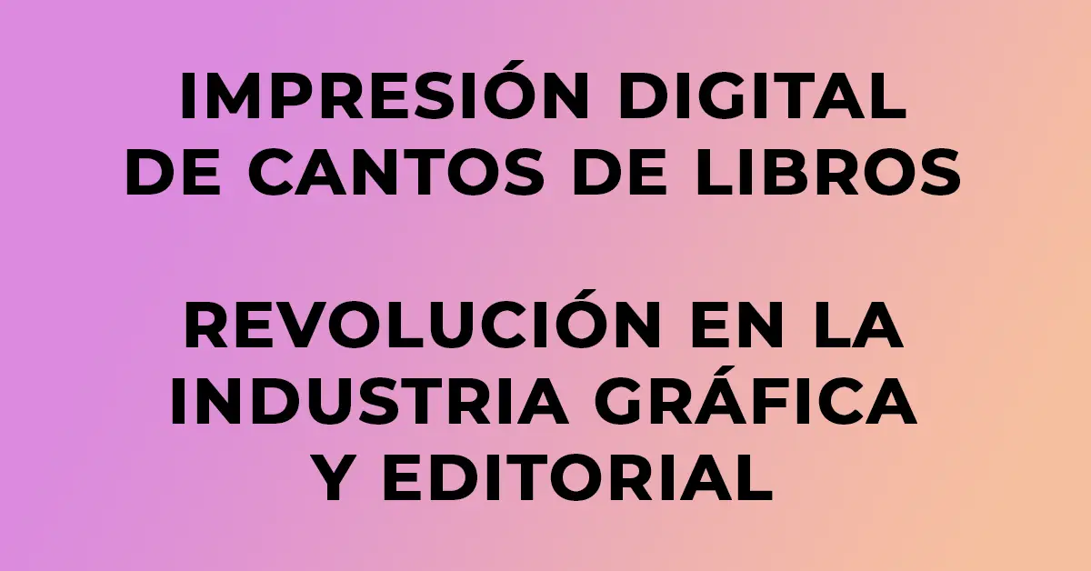 Blog impresion digital cantos libros Artes gráficas Texto que destaca “Impresión Digital de Cantos de Libros, Revolución en la Industria Gráfica y Editorial” sobre fondo rosado
